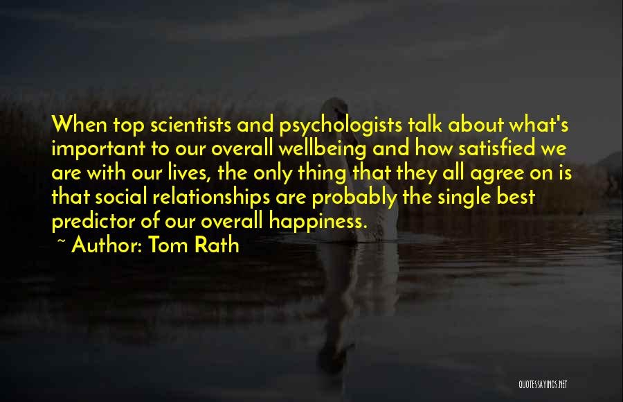 Tom Rath Quotes: When Top Scientists And Psychologists Talk About What's Important To Our Overall Wellbeing And How Satisfied We Are With Our