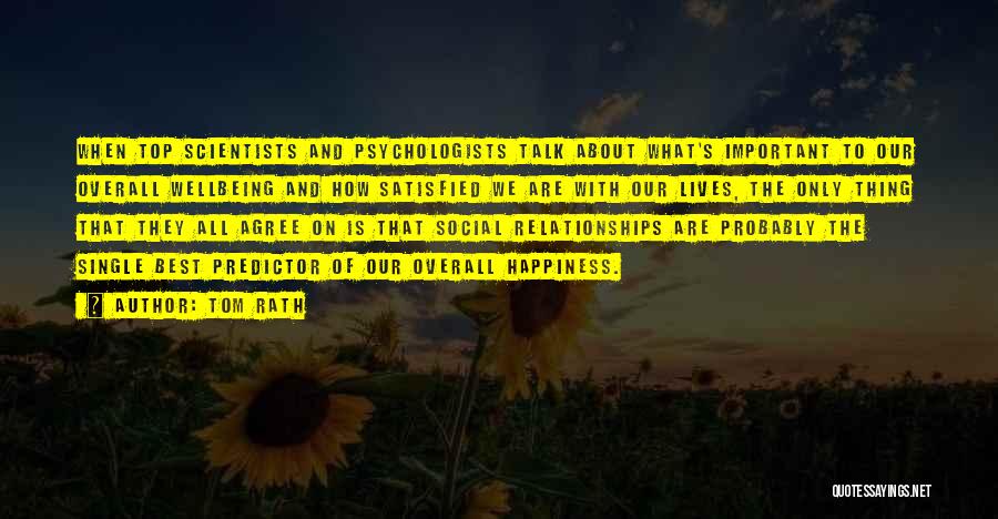 Tom Rath Quotes: When Top Scientists And Psychologists Talk About What's Important To Our Overall Wellbeing And How Satisfied We Are With Our