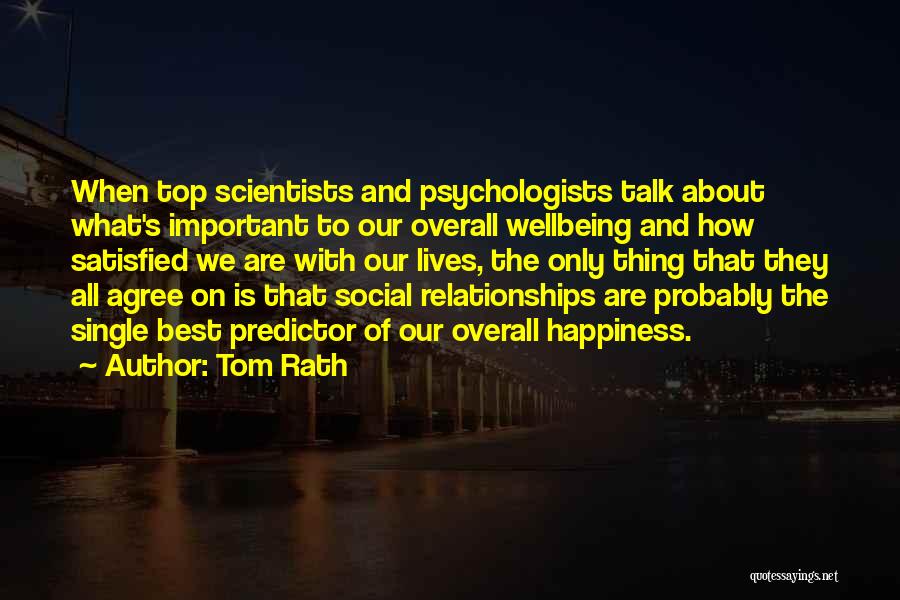 Tom Rath Quotes: When Top Scientists And Psychologists Talk About What's Important To Our Overall Wellbeing And How Satisfied We Are With Our