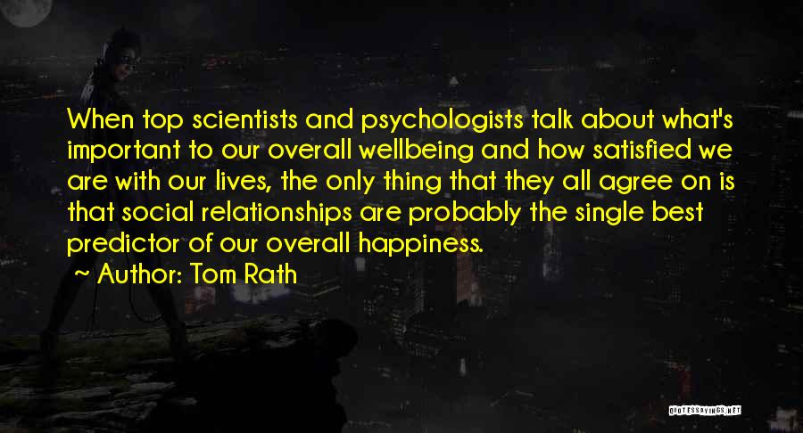 Tom Rath Quotes: When Top Scientists And Psychologists Talk About What's Important To Our Overall Wellbeing And How Satisfied We Are With Our