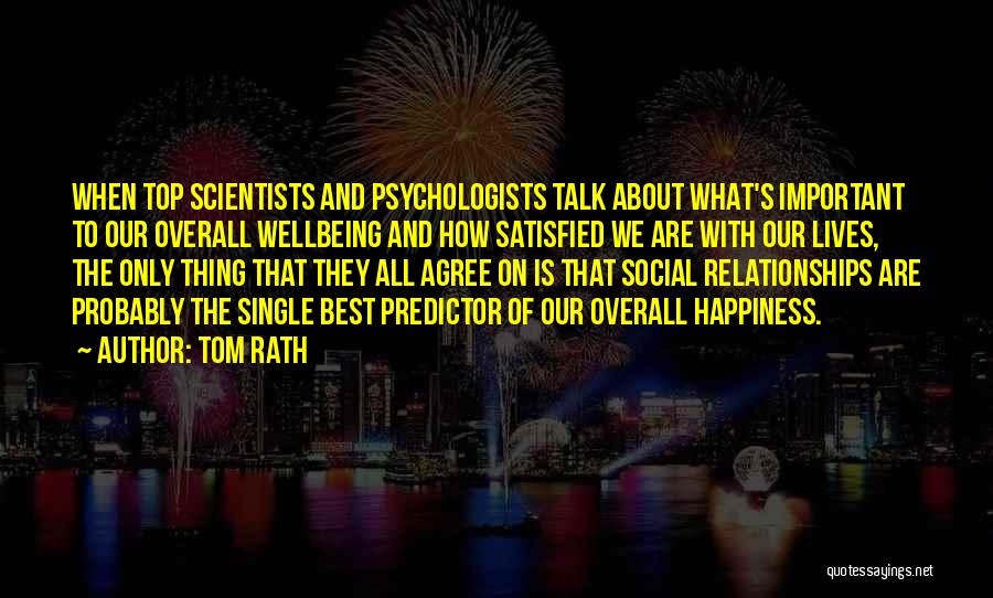 Tom Rath Quotes: When Top Scientists And Psychologists Talk About What's Important To Our Overall Wellbeing And How Satisfied We Are With Our