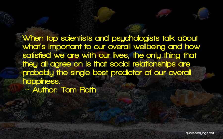 Tom Rath Quotes: When Top Scientists And Psychologists Talk About What's Important To Our Overall Wellbeing And How Satisfied We Are With Our