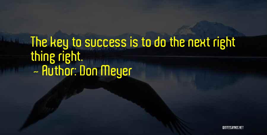 Don Meyer Quotes: The Key To Success Is To Do The Next Right Thing Right.