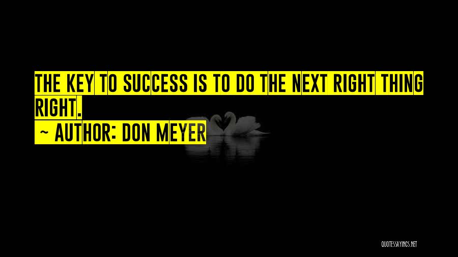 Don Meyer Quotes: The Key To Success Is To Do The Next Right Thing Right.