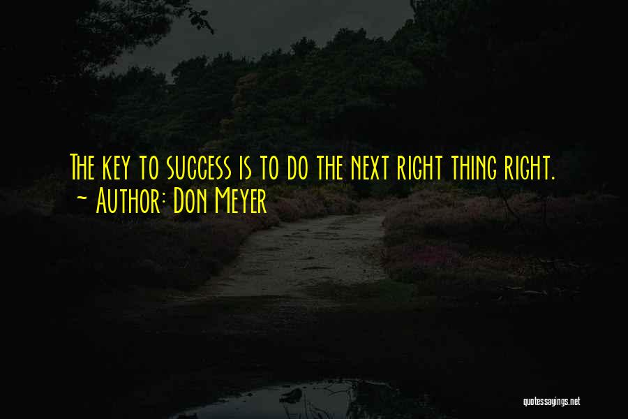 Don Meyer Quotes: The Key To Success Is To Do The Next Right Thing Right.
