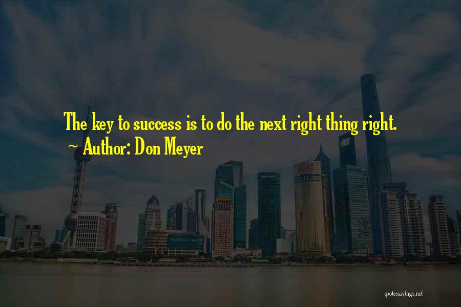 Don Meyer Quotes: The Key To Success Is To Do The Next Right Thing Right.