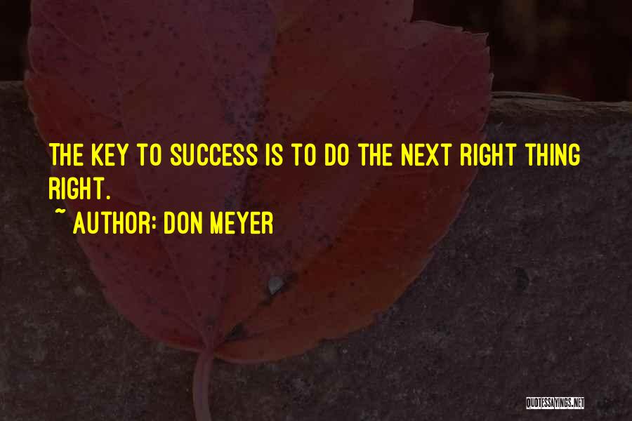 Don Meyer Quotes: The Key To Success Is To Do The Next Right Thing Right.
