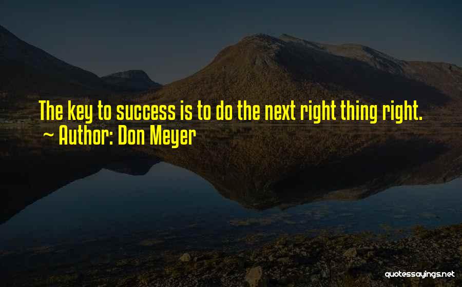 Don Meyer Quotes: The Key To Success Is To Do The Next Right Thing Right.