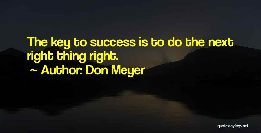 Don Meyer Quotes: The Key To Success Is To Do The Next Right Thing Right.