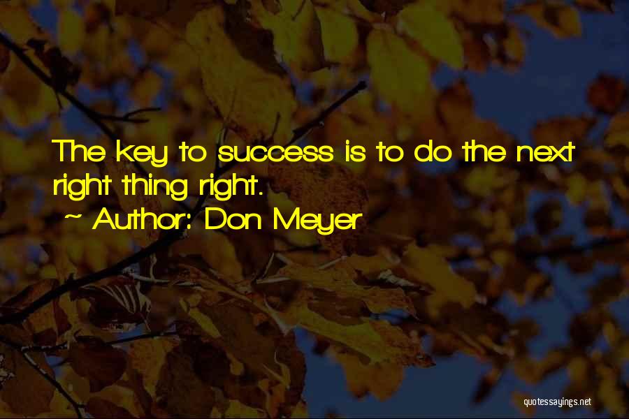 Don Meyer Quotes: The Key To Success Is To Do The Next Right Thing Right.