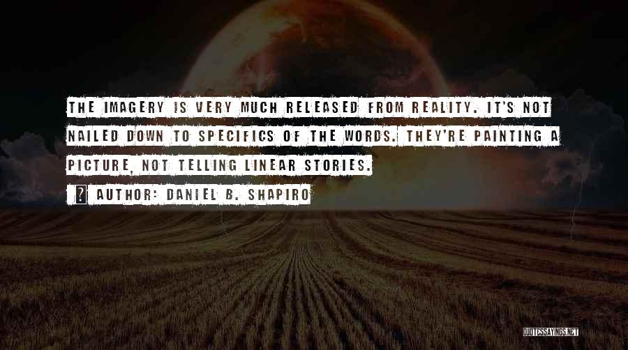 Daniel B. Shapiro Quotes: The Imagery Is Very Much Released From Reality. It's Not Nailed Down To Specifics Of The Words. They're Painting A