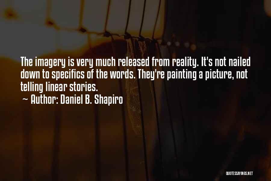 Daniel B. Shapiro Quotes: The Imagery Is Very Much Released From Reality. It's Not Nailed Down To Specifics Of The Words. They're Painting A
