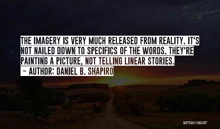 Daniel B. Shapiro Quotes: The Imagery Is Very Much Released From Reality. It's Not Nailed Down To Specifics Of The Words. They're Painting A