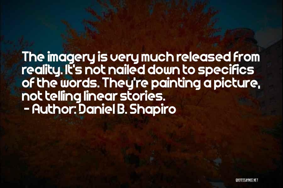 Daniel B. Shapiro Quotes: The Imagery Is Very Much Released From Reality. It's Not Nailed Down To Specifics Of The Words. They're Painting A