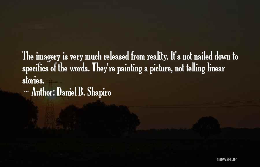 Daniel B. Shapiro Quotes: The Imagery Is Very Much Released From Reality. It's Not Nailed Down To Specifics Of The Words. They're Painting A