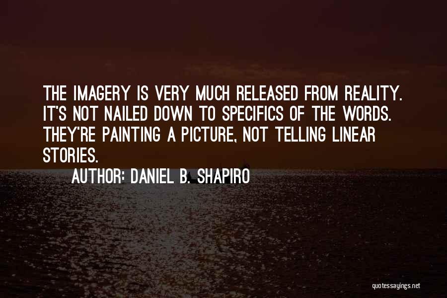 Daniel B. Shapiro Quotes: The Imagery Is Very Much Released From Reality. It's Not Nailed Down To Specifics Of The Words. They're Painting A