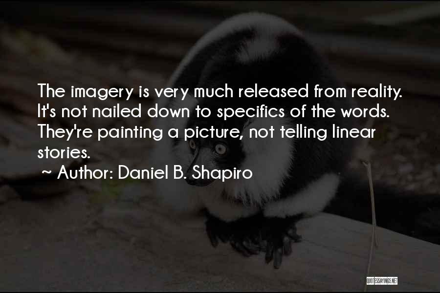 Daniel B. Shapiro Quotes: The Imagery Is Very Much Released From Reality. It's Not Nailed Down To Specifics Of The Words. They're Painting A