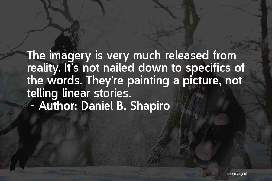 Daniel B. Shapiro Quotes: The Imagery Is Very Much Released From Reality. It's Not Nailed Down To Specifics Of The Words. They're Painting A