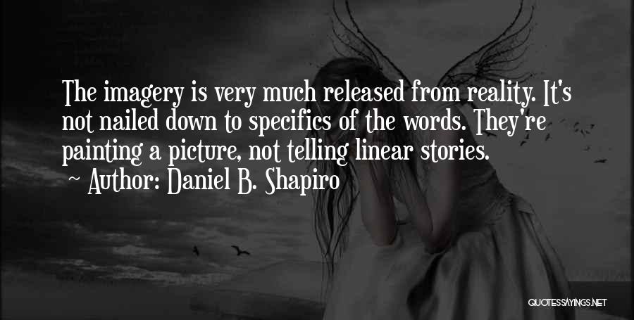 Daniel B. Shapiro Quotes: The Imagery Is Very Much Released From Reality. It's Not Nailed Down To Specifics Of The Words. They're Painting A