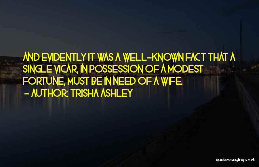 Trisha Ashley Quotes: And Evidently It Was A Well-known Fact That A Single Vicar, In Possession Of A Modest Fortune, Must Be In