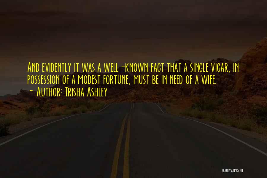 Trisha Ashley Quotes: And Evidently It Was A Well-known Fact That A Single Vicar, In Possession Of A Modest Fortune, Must Be In