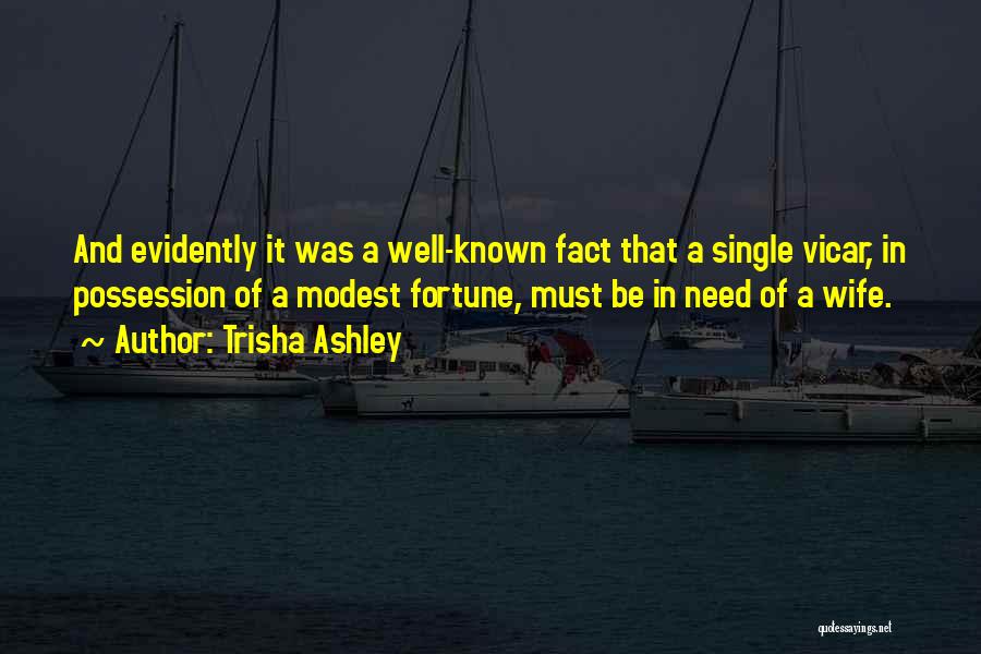 Trisha Ashley Quotes: And Evidently It Was A Well-known Fact That A Single Vicar, In Possession Of A Modest Fortune, Must Be In