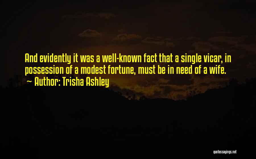 Trisha Ashley Quotes: And Evidently It Was A Well-known Fact That A Single Vicar, In Possession Of A Modest Fortune, Must Be In