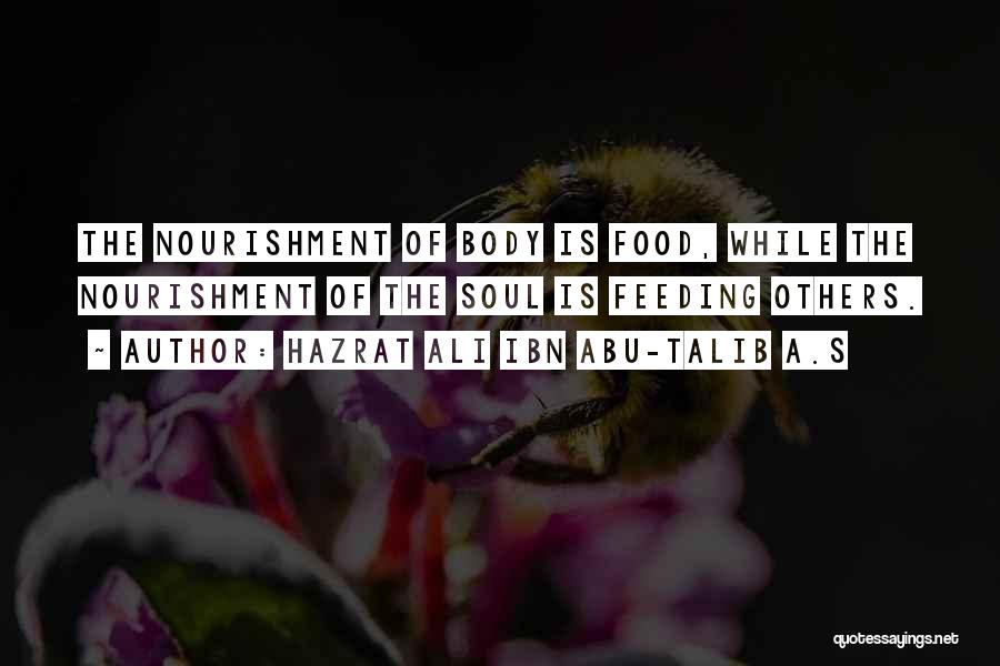 Hazrat Ali Ibn Abu-Talib A.S Quotes: The Nourishment Of Body Is Food, While The Nourishment Of The Soul Is Feeding Others.