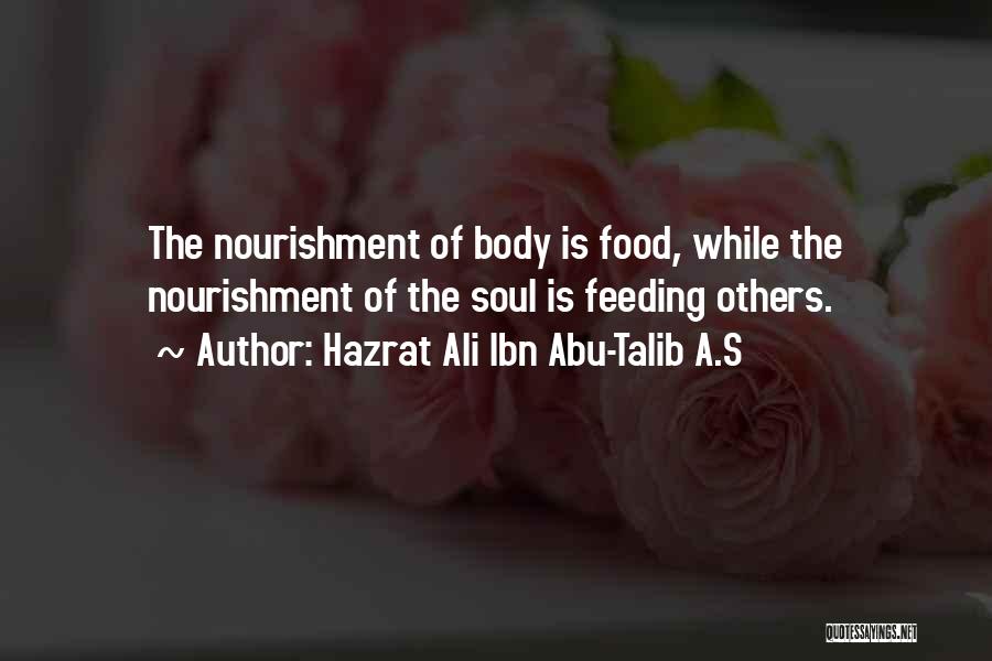 Hazrat Ali Ibn Abu-Talib A.S Quotes: The Nourishment Of Body Is Food, While The Nourishment Of The Soul Is Feeding Others.