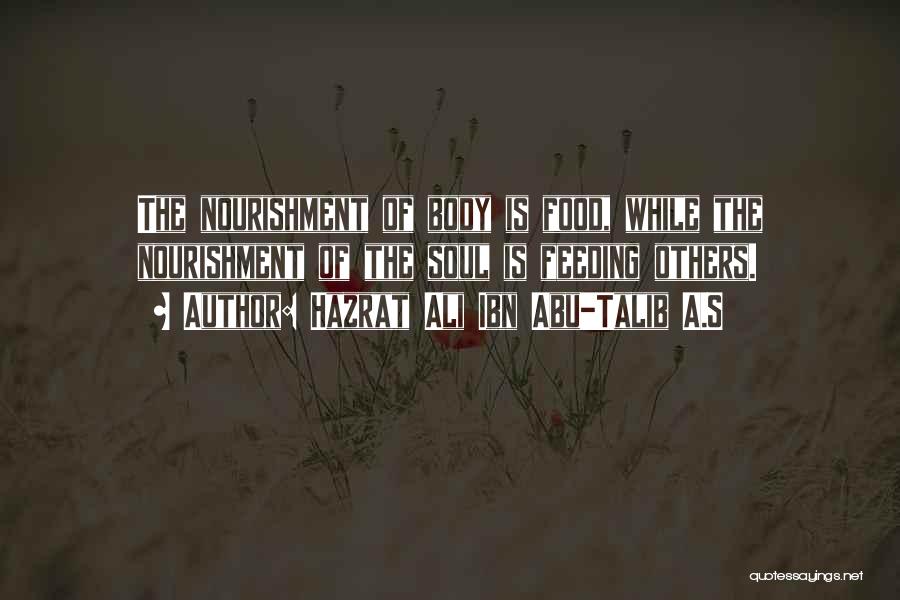 Hazrat Ali Ibn Abu-Talib A.S Quotes: The Nourishment Of Body Is Food, While The Nourishment Of The Soul Is Feeding Others.