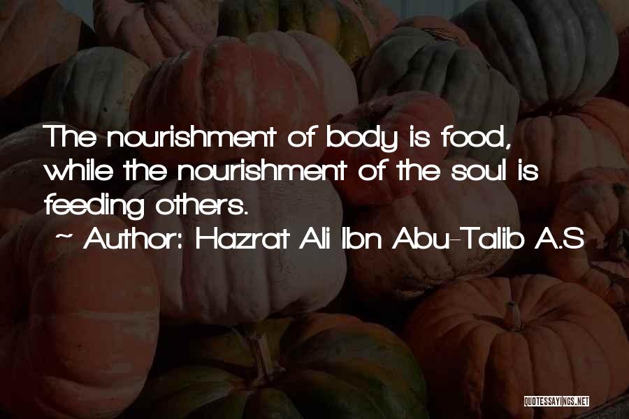 Hazrat Ali Ibn Abu-Talib A.S Quotes: The Nourishment Of Body Is Food, While The Nourishment Of The Soul Is Feeding Others.