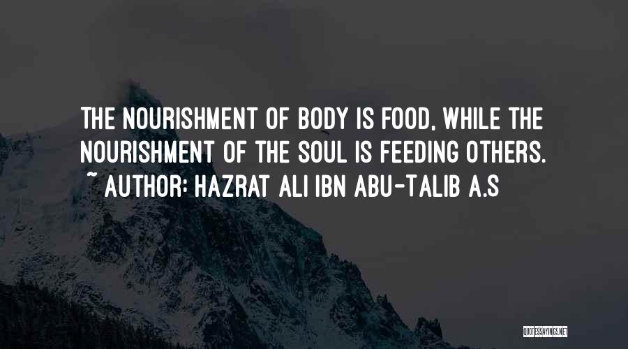 Hazrat Ali Ibn Abu-Talib A.S Quotes: The Nourishment Of Body Is Food, While The Nourishment Of The Soul Is Feeding Others.