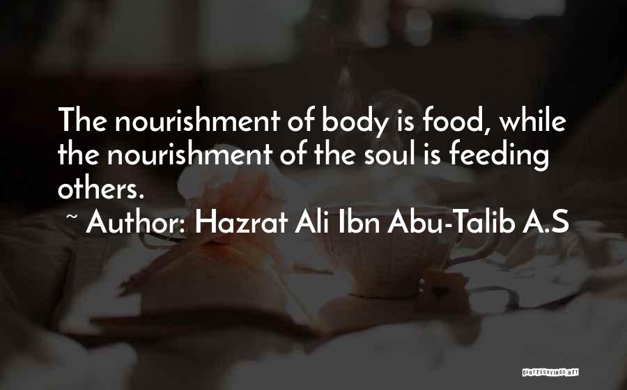 Hazrat Ali Ibn Abu-Talib A.S Quotes: The Nourishment Of Body Is Food, While The Nourishment Of The Soul Is Feeding Others.