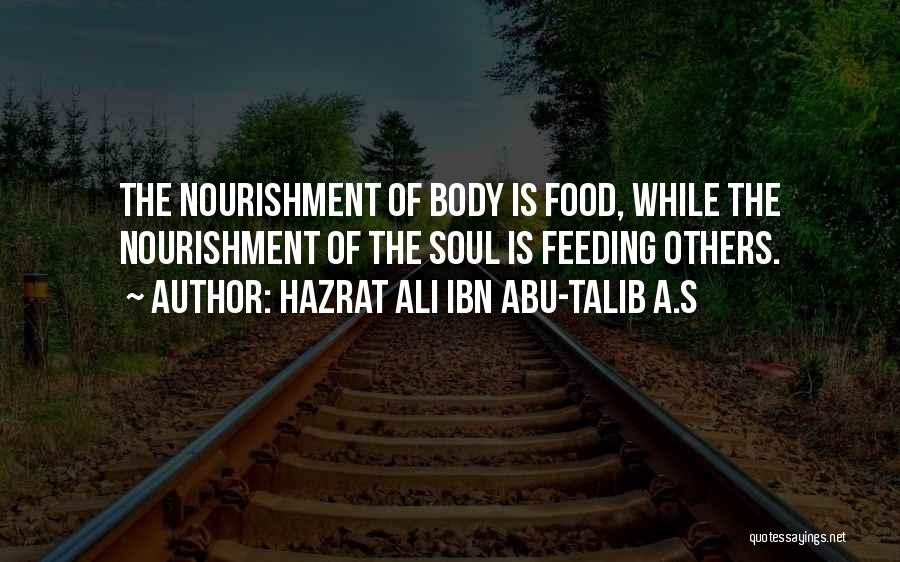 Hazrat Ali Ibn Abu-Talib A.S Quotes: The Nourishment Of Body Is Food, While The Nourishment Of The Soul Is Feeding Others.