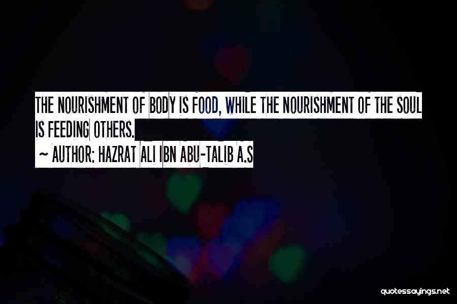 Hazrat Ali Ibn Abu-Talib A.S Quotes: The Nourishment Of Body Is Food, While The Nourishment Of The Soul Is Feeding Others.