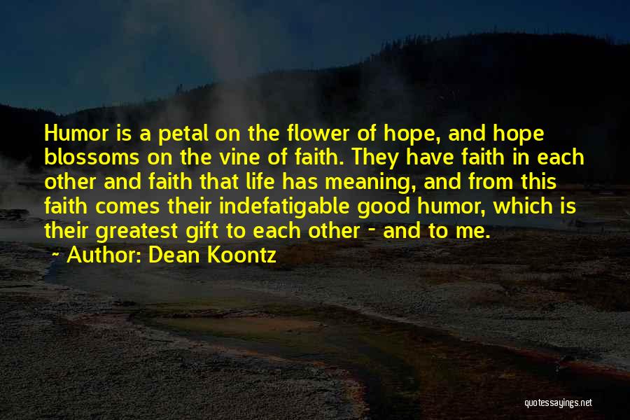 Dean Koontz Quotes: Humor Is A Petal On The Flower Of Hope, And Hope Blossoms On The Vine Of Faith. They Have Faith