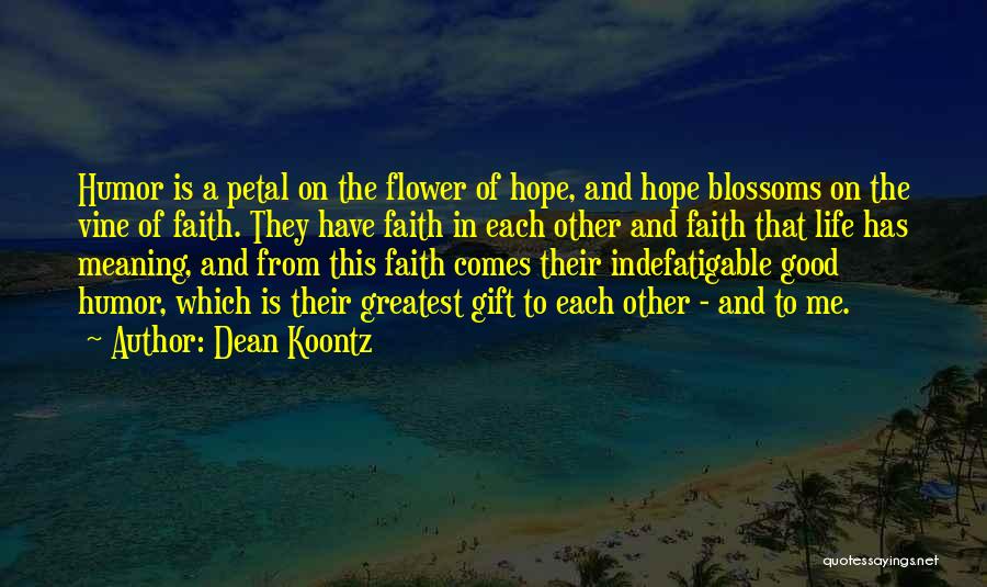 Dean Koontz Quotes: Humor Is A Petal On The Flower Of Hope, And Hope Blossoms On The Vine Of Faith. They Have Faith