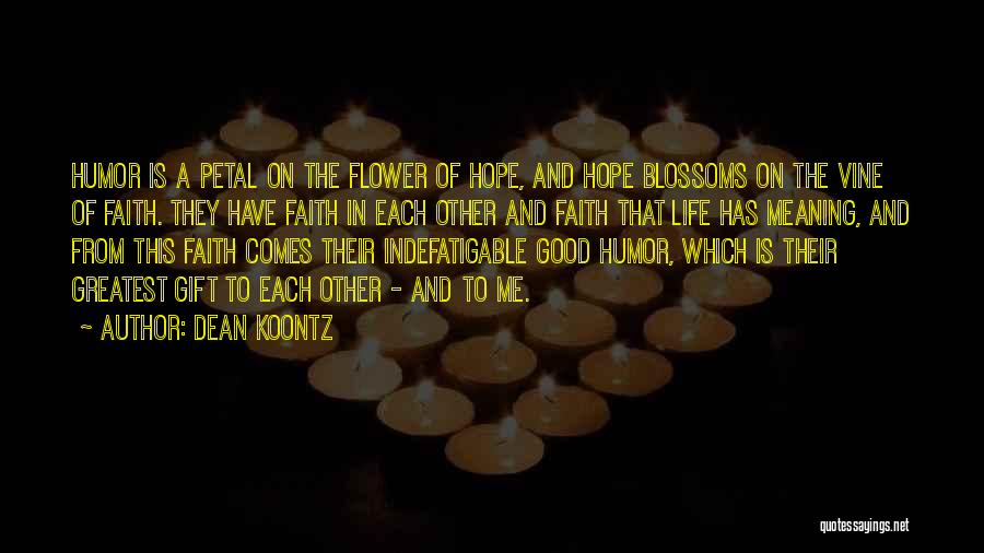 Dean Koontz Quotes: Humor Is A Petal On The Flower Of Hope, And Hope Blossoms On The Vine Of Faith. They Have Faith