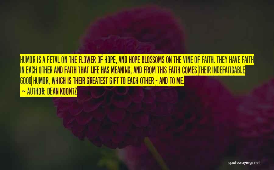 Dean Koontz Quotes: Humor Is A Petal On The Flower Of Hope, And Hope Blossoms On The Vine Of Faith. They Have Faith