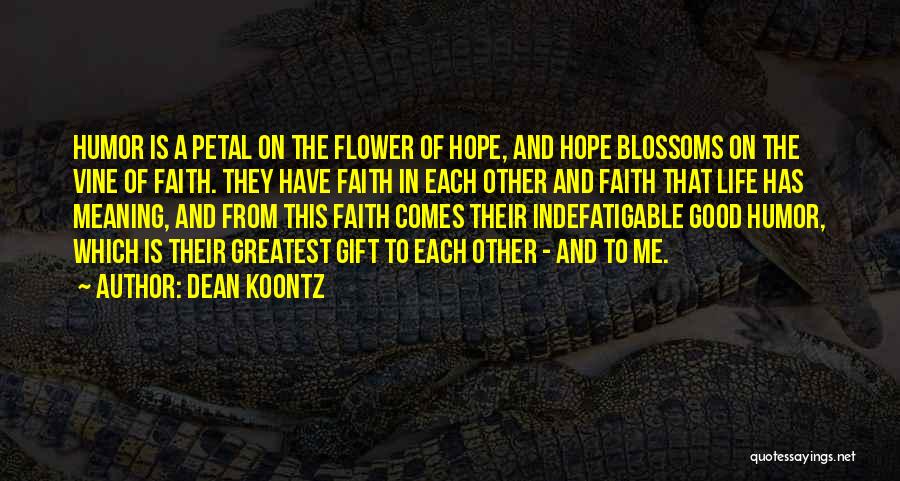 Dean Koontz Quotes: Humor Is A Petal On The Flower Of Hope, And Hope Blossoms On The Vine Of Faith. They Have Faith