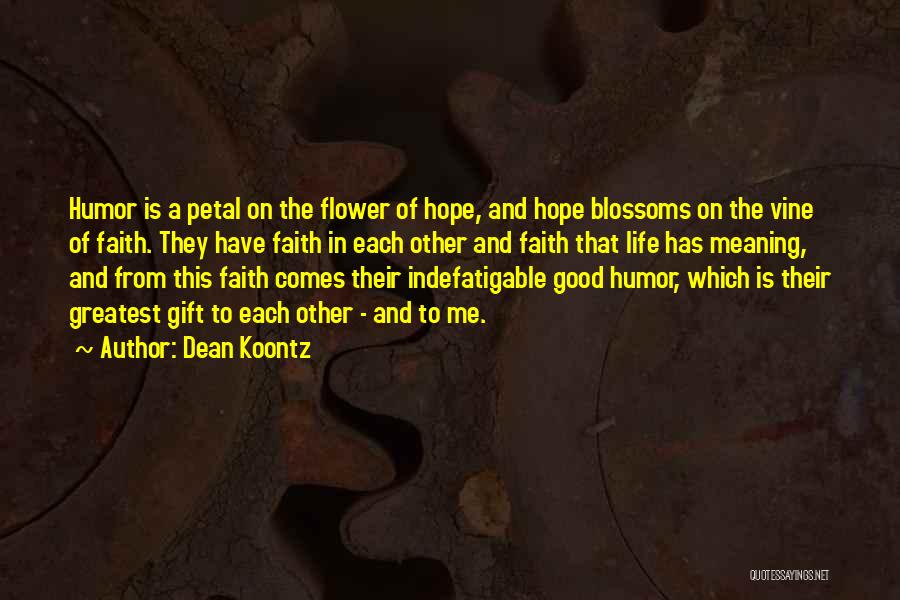 Dean Koontz Quotes: Humor Is A Petal On The Flower Of Hope, And Hope Blossoms On The Vine Of Faith. They Have Faith