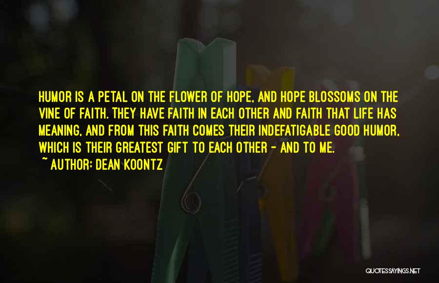 Dean Koontz Quotes: Humor Is A Petal On The Flower Of Hope, And Hope Blossoms On The Vine Of Faith. They Have Faith