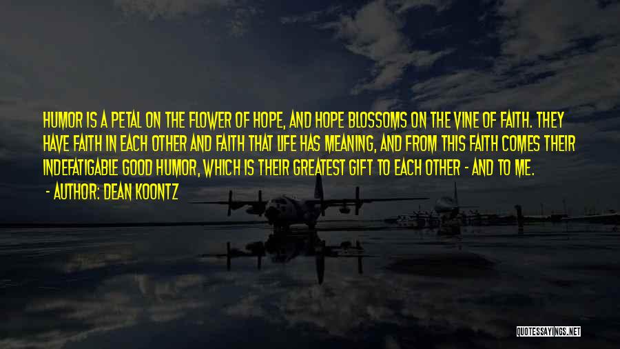 Dean Koontz Quotes: Humor Is A Petal On The Flower Of Hope, And Hope Blossoms On The Vine Of Faith. They Have Faith