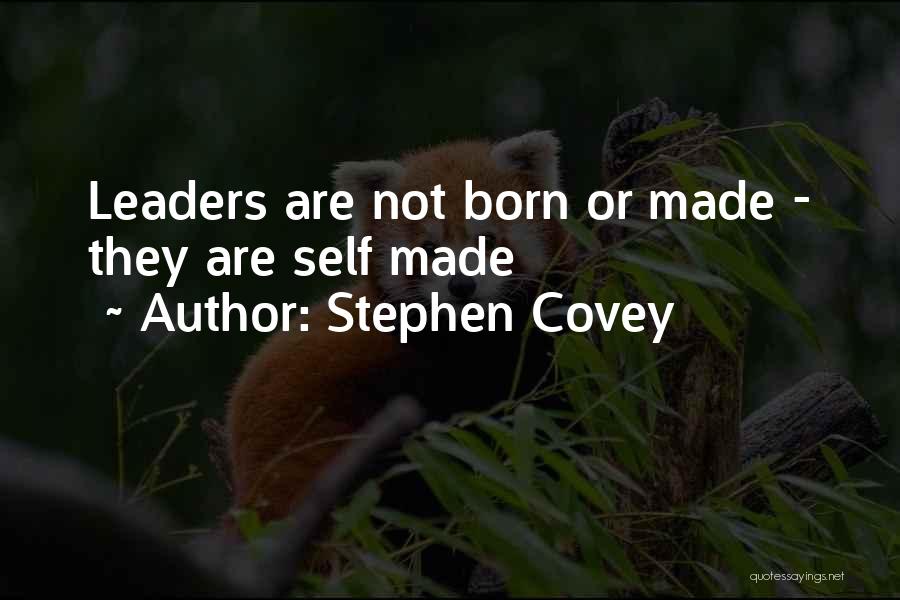 Stephen Covey Quotes: Leaders Are Not Born Or Made - They Are Self Made