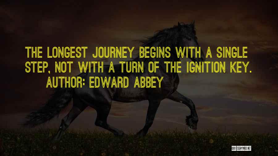 Edward Abbey Quotes: The Longest Journey Begins With A Single Step, Not With A Turn Of The Ignition Key.
