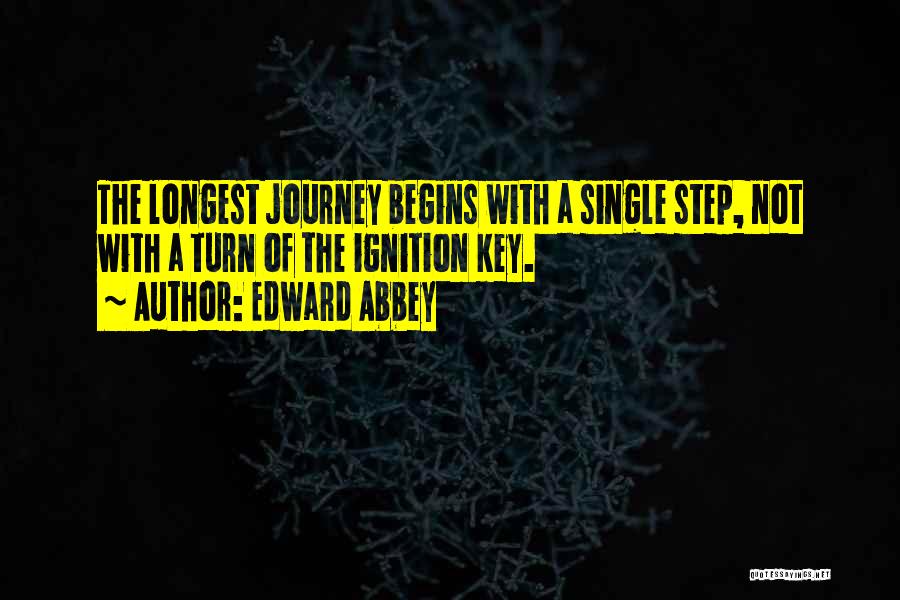 Edward Abbey Quotes: The Longest Journey Begins With A Single Step, Not With A Turn Of The Ignition Key.