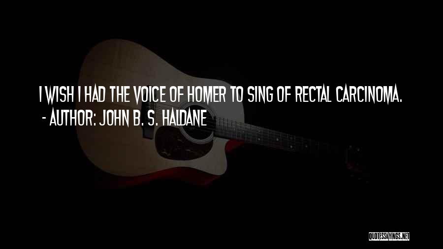 John B. S. Haldane Quotes: I Wish I Had The Voice Of Homer To Sing Of Rectal Carcinoma.