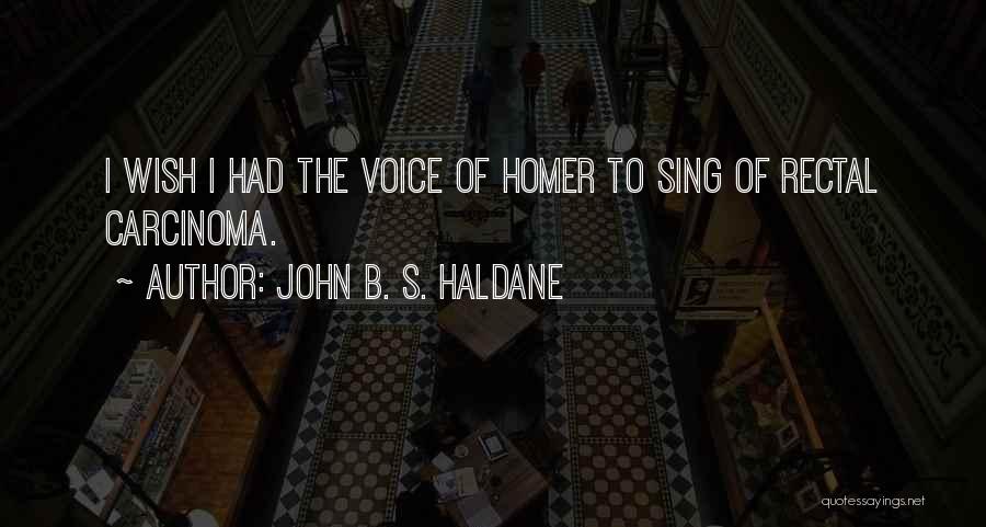 John B. S. Haldane Quotes: I Wish I Had The Voice Of Homer To Sing Of Rectal Carcinoma.