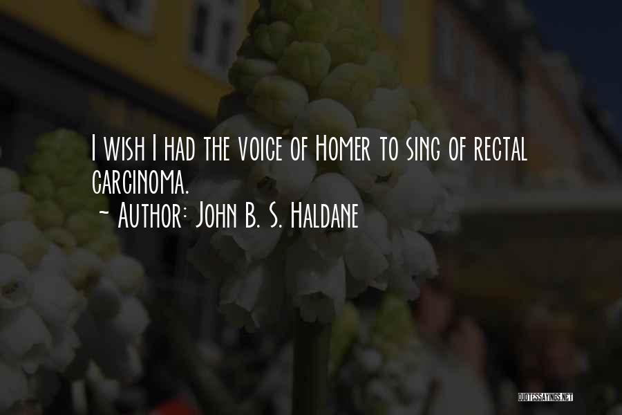 John B. S. Haldane Quotes: I Wish I Had The Voice Of Homer To Sing Of Rectal Carcinoma.