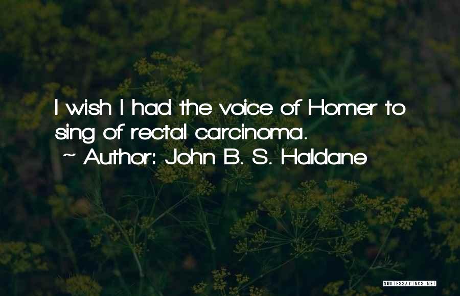John B. S. Haldane Quotes: I Wish I Had The Voice Of Homer To Sing Of Rectal Carcinoma.